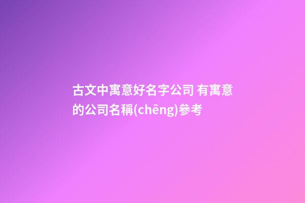古文中寓意好名字公司 有寓意的公司名稱(chēng)參考-第1張-公司起名-玄機(jī)派
